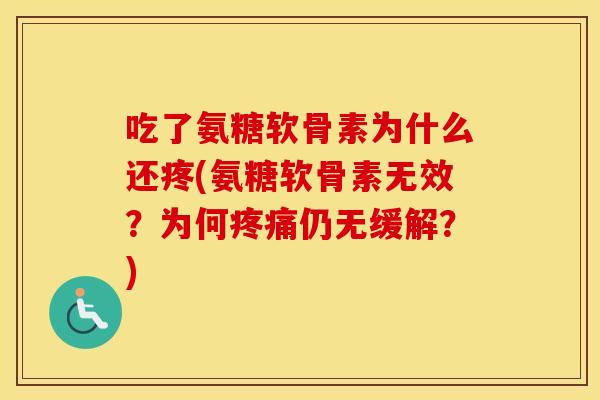 吃了氨糖软骨素为什么还疼(氨糖软骨素无效?为何仍无缓解?) 吃了氨糖软骨素为什么还疼(氨糖软骨素无效?为何仍无缓解?)