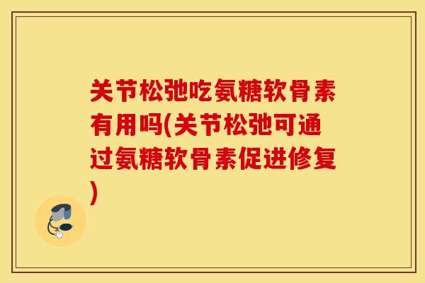 关节松弛吃氨糖软骨素有用吗(关节松弛可通过氨糖软骨素促进修复) 关节松弛吃氨糖软骨素有用吗(关节松弛可通过氨糖软骨素促进修复)