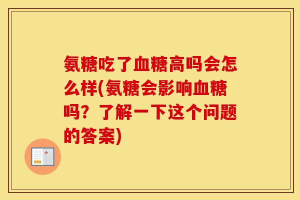 氨糖吃了高吗会怎么样(氨糖会影响吗？了解一下这个问题的答案)