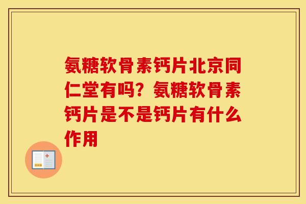 氨糖软骨素钙片北京同仁堂有吗?氨糖软骨素钙片是不是钙片有什么作用 氨糖软骨素钙片北京同仁堂有吗?氨糖软骨素钙片是不是钙片有什么作用
