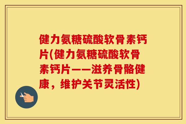 健力氨糖硫酸软骨素钙片(健力氨糖硫酸软骨素钙片——滋养骨骼健康,维护关节灵活性) 健力氨糖硫酸软骨素钙片(健力氨糖硫酸软骨素钙片——滋养骨骼健康,维护关节灵活性)