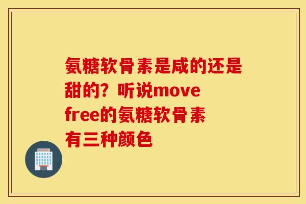 氨糖软骨素是咸的还是甜的?听说move free的氨糖软骨素有三种颜色 氨糖软骨素是咸的还是甜的?听说move free的氨糖软骨素有三种颜色
