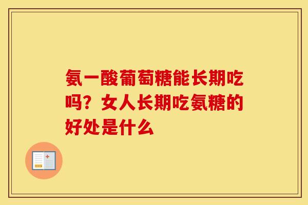 氨一酸葡萄糖能长期吃吗?女人长期吃氨糖的好处是什么 氨一酸葡萄糖能长期吃吗?女人长期吃氨糖的好处是什么