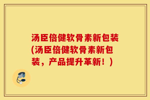 汤臣倍健软骨素新包装(汤臣倍健软骨素新包装,产品提升革新!) 汤臣倍健软骨素新包装(汤臣倍健软骨素新包装,产品提升革新!)