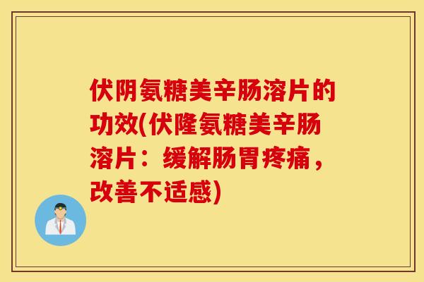 伏阴氨糖美辛肠溶片的功效(伏隆氨糖美辛肠溶片:缓解肠胃,改善不适感) 伏阴氨糖美辛肠溶片的功效(伏隆氨糖美辛肠溶片:缓解肠胃,改善不适感)