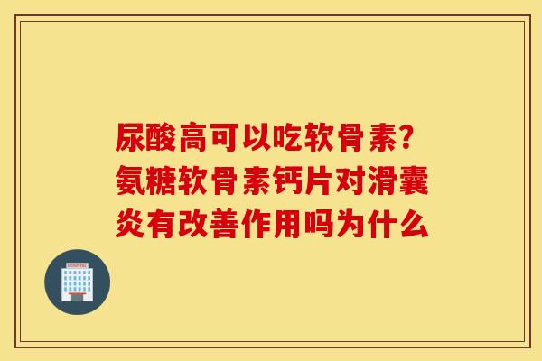尿酸高可以吃软骨素?氨糖软骨素钙片对有改善作用吗为什么 尿酸高可以吃软骨素?氨糖软骨素钙片对有改善作用吗为什么