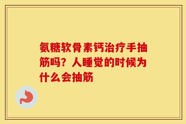 氨糖软骨素钙手抽筋吗?人睡觉的时候为什么会抽筋 氨糖软骨素钙手抽筋吗?人睡觉的时候为什么会抽筋