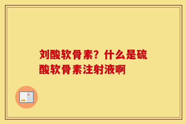 刘酸软骨素?什么是硫酸软骨素注射液啊 刘酸软骨素?什么是硫酸软骨素注射液啊
