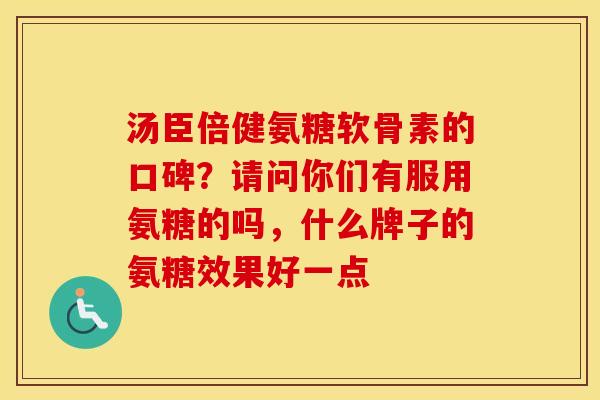 汤臣倍健氨糖软骨素的口碑?请问你们有服用氨糖的吗,什么牌子的氨糖效果好一点 汤臣倍健氨糖软骨素的口碑?请问你们有服用氨糖的吗,什么牌子的氨糖效果好一点