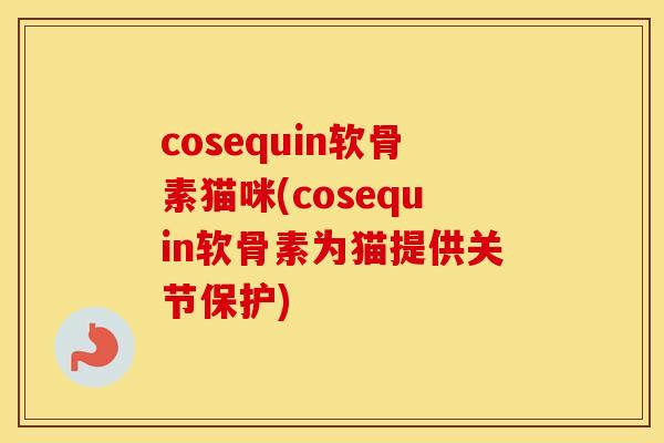 cosequin软骨素猫咪(cosequin软骨素为猫提供关节保护) cosequin软骨素猫咪(cosequin软骨素为猫提供关节保护)