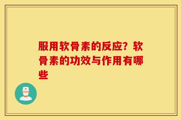 服用软骨素的反应？软骨素的功效与作用有哪些