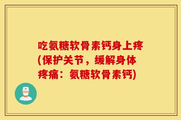 吃氨糖软骨素钙身上疼(保护关节,缓解身体:氨糖软骨素钙) 吃氨糖软骨素钙身上疼(保护关节,缓解身体:氨糖软骨素钙)