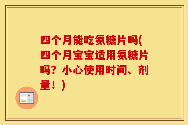 四个月能吃氨糖片吗(四个月宝宝适用氨糖片吗?小心使用时间、剂量!) 四个月能吃氨糖片吗(四个月宝宝适用氨糖片吗?小心使用时间、剂量!)