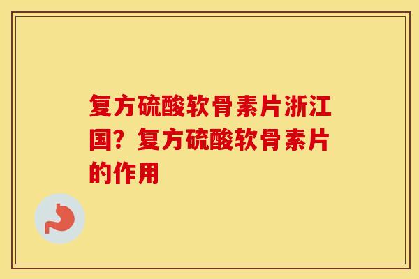 复方硫酸软骨素片浙江国?复方硫酸软骨素片的作用 复方硫酸软骨素片浙江国?复方硫酸软骨素片的作用