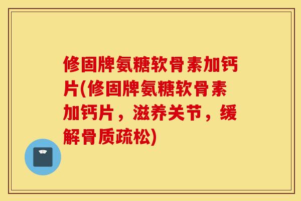 修固牌氨糖软骨素加钙片(修固牌氨糖软骨素加钙片,滋养关节,缓解) 修固牌氨糖软骨素加钙片(修固牌氨糖软骨素加钙片,滋养关节,缓解)