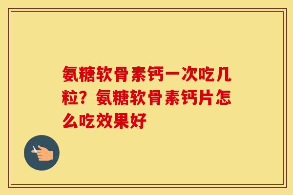 氨糖软骨素钙一次吃几粒？氨糖软骨素钙片怎么吃效果好