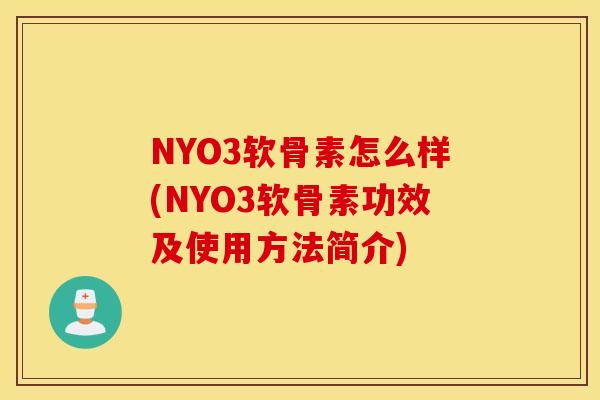 NYO3软骨素怎么样(NYO3软骨素功效及使用方法简介) NYO3软骨素怎么样(NYO3软骨素功效及使用方法简介)