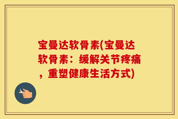 宝曼达软骨素(宝曼达软骨素：缓解关节，重塑健康生活方式)