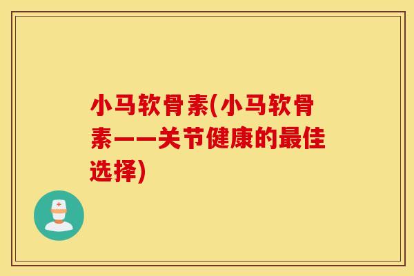 小马软骨素(小马软骨素——关节健康的佳选择)