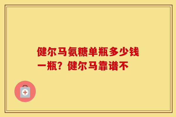 健尔马氨糖单瓶多少钱一瓶？健尔马靠谱不