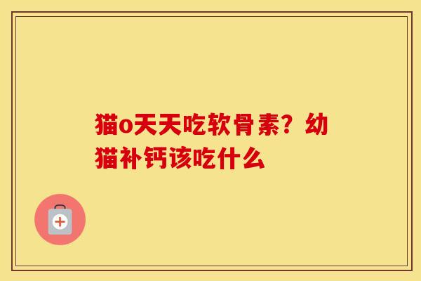 猫o天天吃软骨素？幼猫补钙该吃什么