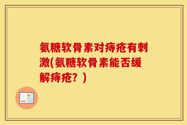 氨糖软骨素对痔疮有刺激(氨糖软骨素能否缓解痔疮？)