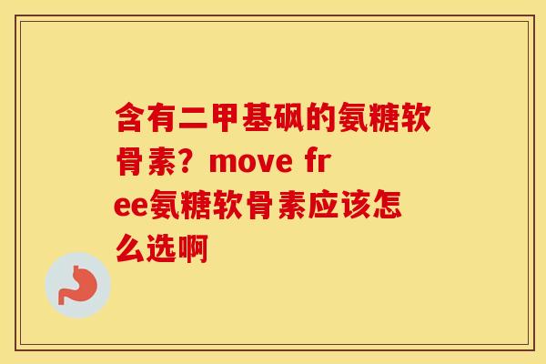 含有二甲基砜的氨糖软骨素？move free氨糖软骨素应该怎么选啊