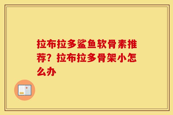 拉布拉多鲨鱼软骨素推荐?拉布拉多骨架小怎么办 拉布拉多鲨鱼软骨素推荐?拉布拉多骨架小怎么办