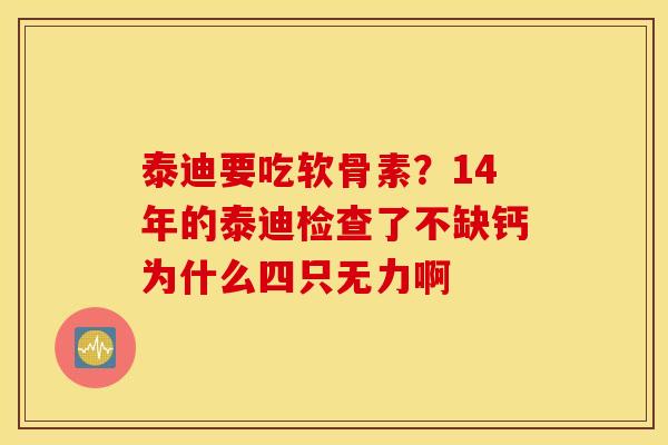 泰迪要吃软骨素？14年的泰迪检查了不缺钙为什么四只无力啊