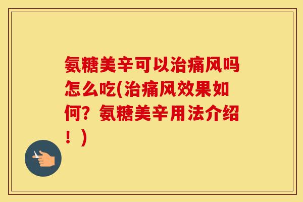 氨糖美辛可以吗怎么吃(效果如何?氨糖美辛用法介绍!) 氨糖美辛可以吗怎么吃(效果如何?氨糖美辛用法介绍!)