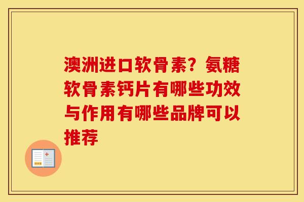 澳洲进口软骨素?氨糖软骨素钙片有哪些功效与作用有哪些品牌可以推荐 澳洲进口软骨素?氨糖软骨素钙片有哪些功效与作用有哪些品牌可以推荐