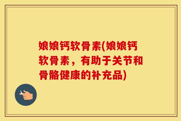 娘娘钙软骨素(娘娘钙软骨素,有助于关节和骨骼健康的补充品) 娘娘钙软骨素(娘娘钙软骨素,有助于关节和骨骼健康的补充品)