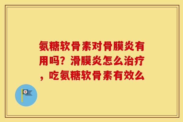 氨糖软骨素对骨膜炎有用吗?怎么,吃氨糖软骨素有效么 氨糖软骨素对骨膜炎有用吗?怎么,吃氨糖软骨素有效么