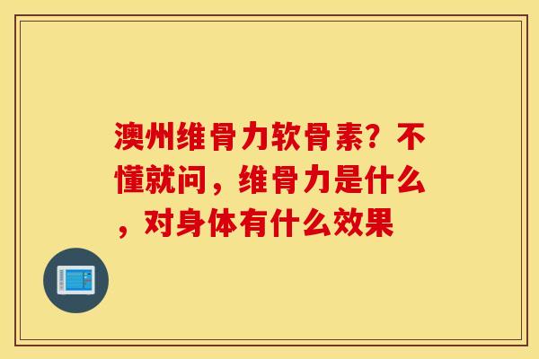 澳州维骨力软骨素？不懂就问，维骨力是什么，对身体有什么效果