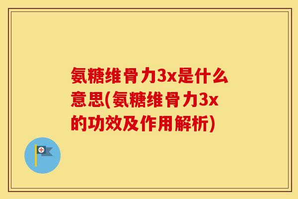 氨糖维骨力3x是什么意思(氨糖维骨力3x的功效及作用解析) 氨糖维骨力3x是什么意思(氨糖维骨力3x的功效及作用解析)