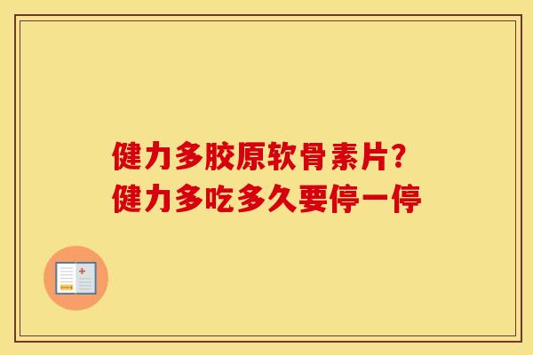 健力多胶原软骨素片?健力多吃多久要停一停 健力多胶原软骨素片?健力多吃多久要停一停