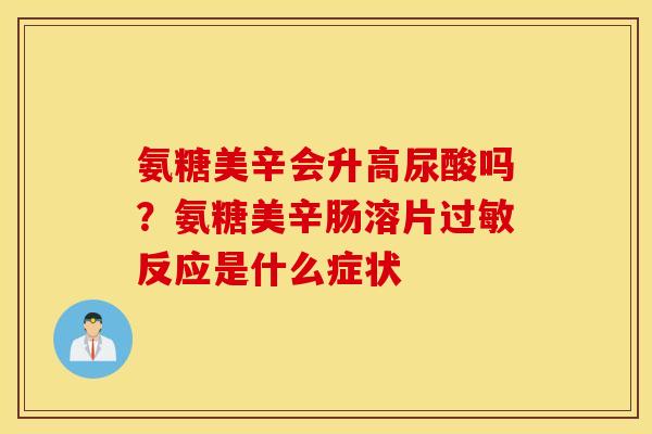 氨糖美辛会升高尿酸吗?氨糖美辛肠溶片反应是什么症状 氨糖美辛会升高尿酸吗?氨糖美辛肠溶片反应是什么症状