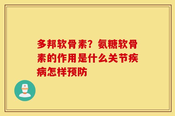 多邦软骨素?氨糖软骨素的作用是什么关节怎样 多邦软骨素?氨糖软骨素的作用是什么关节怎样