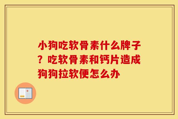 小狗吃软骨素什么牌子?吃软骨素和钙片造成狗狗拉软便怎么办 小狗吃软骨素什么牌子?吃软骨素和钙片造成狗狗拉软便怎么办