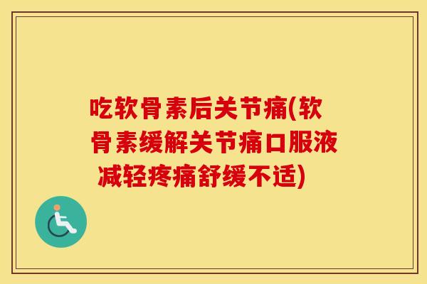 吃软骨素后关节痛(软骨素缓解关节痛口服液 减轻舒缓不适) 吃软骨素后关节痛(软骨素缓解关节痛口服液 减轻舒缓不适)