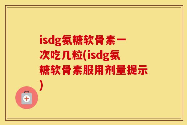 isdg氨糖软骨素一次吃几粒(isdg氨糖软骨素服用剂量提示) isdg氨糖软骨素一次吃几粒(isdg氨糖软骨素服用剂量提示)