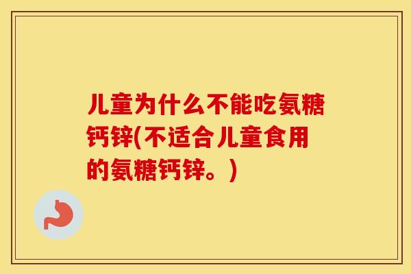 儿童为什么不能吃氨糖钙锌(不适合儿童食用的氨糖钙锌。) 儿童为什么不能吃氨糖钙锌(不适合儿童食用的氨糖钙锌。)
