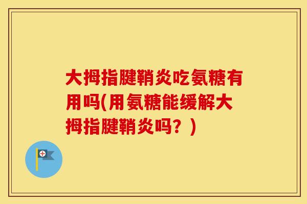 大拇指腱鞘炎吃氨糖有用吗(用氨糖能缓解大拇指腱鞘炎吗?) 大拇指腱鞘炎吃氨糖有用吗(用氨糖能缓解大拇指腱鞘炎吗?)