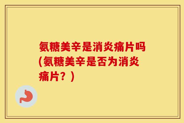 氨糖美辛是痛片吗(氨糖美辛是否为痛片？)