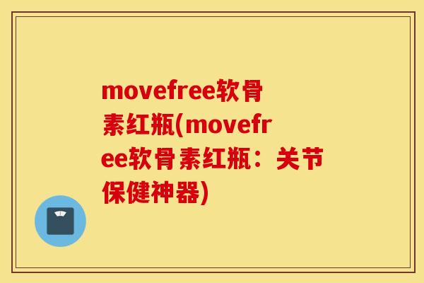 movefree软骨素红瓶(movefree软骨素红瓶:关节保健神器) movefree软骨素红瓶(movefree软骨素红瓶:关节保健神器)