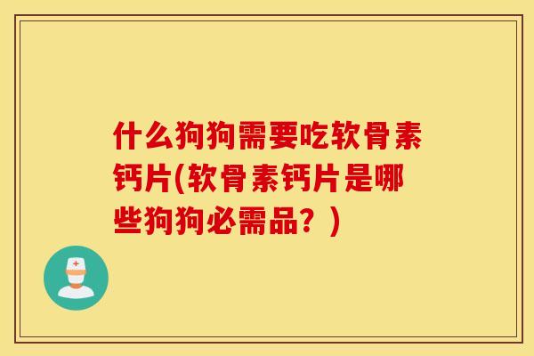 什么狗狗需要吃软骨素钙片(软骨素钙片是哪些狗狗必需品?) 什么狗狗需要吃软骨素钙片(软骨素钙片是哪些狗狗必需品?)
