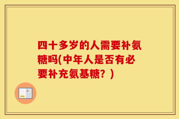四十多岁的人需要补氨糖吗(中年人是否有必要补充氨基糖？)