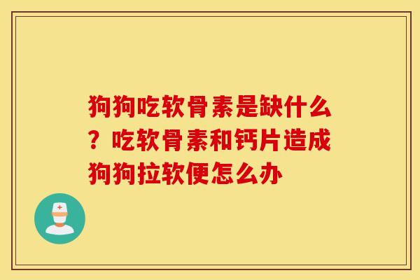 狗狗吃软骨素是缺什么？吃软骨素和钙片造成狗狗拉软便怎么办