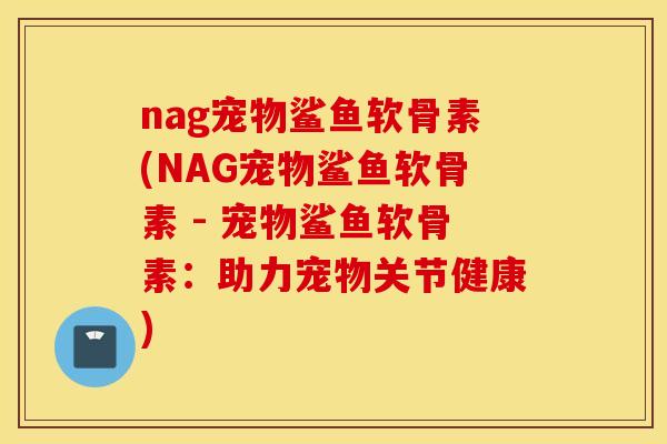 nag宠物鲨鱼软骨素(NAG宠物鲨鱼软骨素 - 宠物鲨鱼软骨素：助力宠物关节健康)