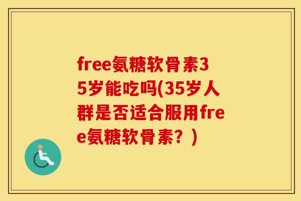 free氨糖软骨素35岁能吃吗(35岁人群是否适合服用free氨糖软骨素?) free氨糖软骨素35岁能吃吗(35岁人群是否适合服用free氨糖软骨素?)